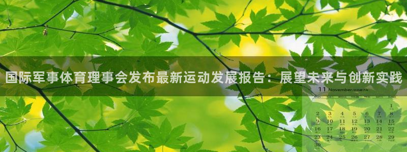 国际军事体育理事会发布最新运动发展报告：展望未来与创新实践